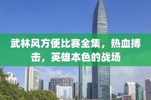 武林风方便比赛全集，热血搏击，英雄本色的战场