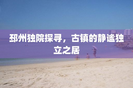 邳州独院探寻，古镇的静谧独立之居