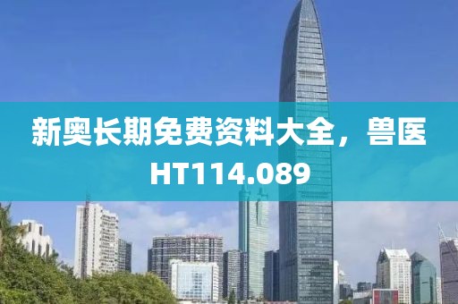 新奥长期免费资料大全，兽医HT114.089