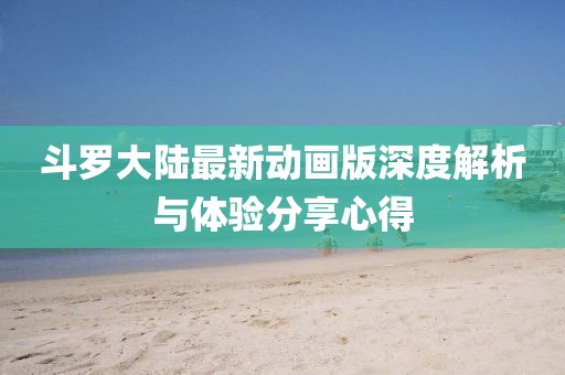 斗罗大陆最新动画版深度解析与体验分享心得