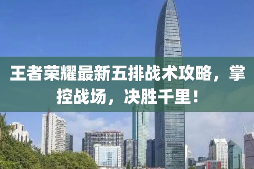 王者荣耀最新五排战术攻略，掌控战场，决胜千里！