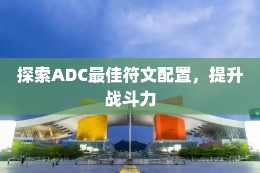 探索ADC最佳符文配置，提升战斗力