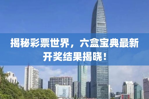 揭秘彩票世界，六盒宝典最新开奖结果揭晓！