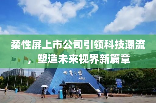 柔性屏上市公司引领科技潮流，塑造未来视界新篇章