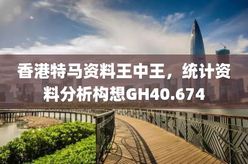 香港特马资料王中王，统计资料分析构想GH40.674