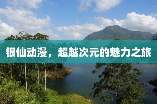 银仙动漫，超越次元的魅力之旅