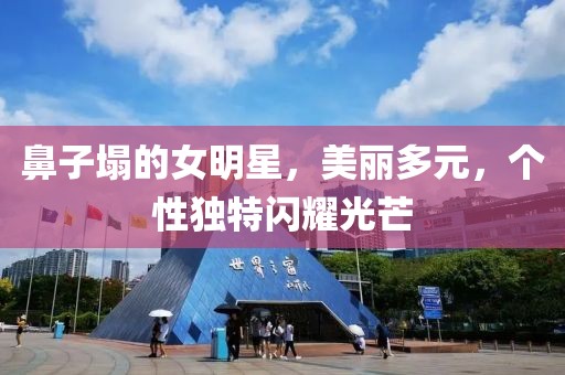 鼻子塌的女明星，美丽多元，个性独特闪耀光芒