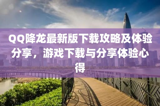 QQ降龙最新版下载攻略及体验分享，游戏下载与分享体验心得