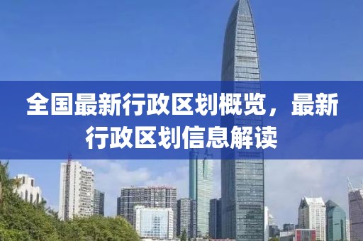 全国最新行政区划概览，最新行政区划信息解读