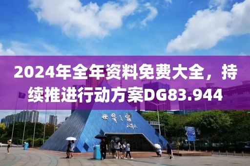 2024年全年资料免费大全，持续推进行动方案DG83.944