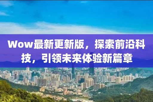 Wow最新更新版，探索前沿科技，引领未来体验新篇章