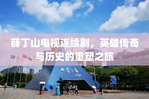 薛丁山电视连续剧，英雄传奇与历史的重塑之旅