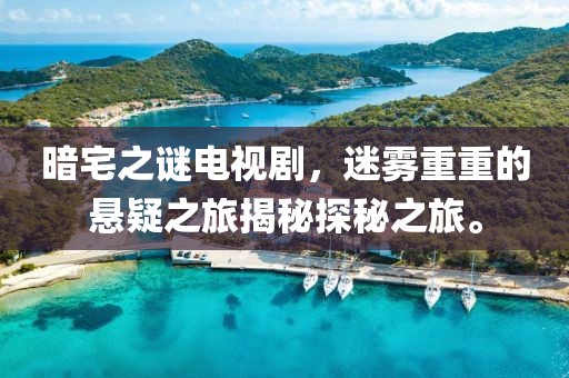 暗宅之谜电视剧，迷雾重重的悬疑之旅揭秘探秘之旅。