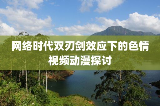 网络时代双刃剑效应下的色情视频动漫探讨