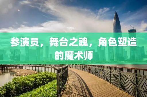 参演员，舞台之魂，角色塑造的魔术师