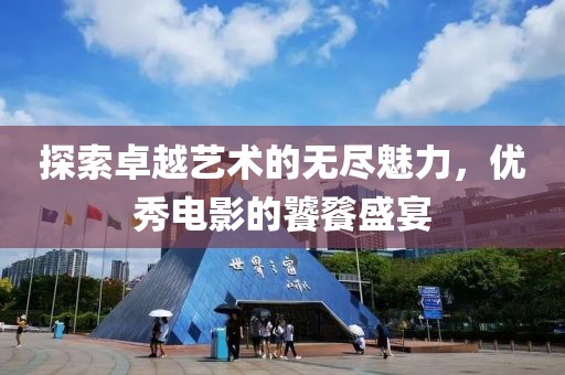 探索卓越艺术的无尽魅力，优秀电影的饕餮盛宴