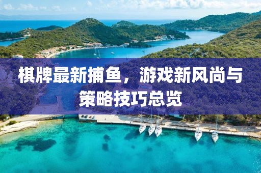 棋牌最新捕鱼，游戏新风尚与策略技巧总览