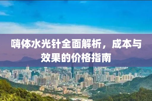 嗨体水光针全面解析，成本与效果的价格指南