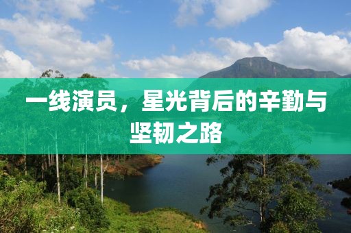 一线演员，星光背后的辛勤与坚韧之路