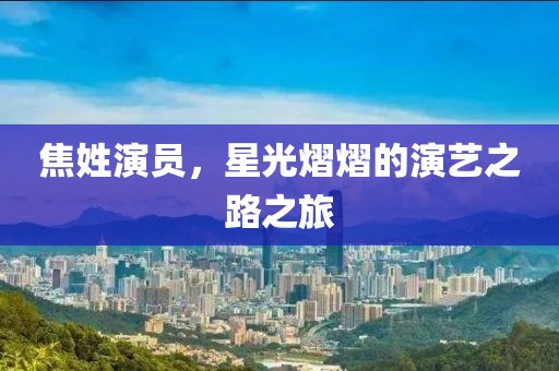 焦姓演员，星光熠熠的演艺之路之旅
