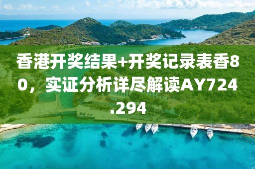 香港开奖结果+开奖记录表香80，实证分析详尽解读AY724.294