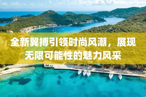 全新翼搏引领时尚风潮，展现无限可能性的魅力风采