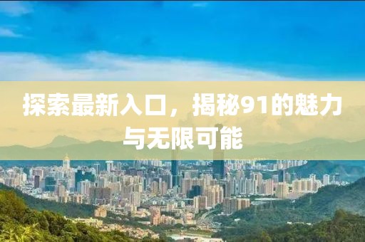 探索最新入口，揭秘91的魅力与无限可能