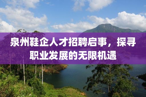泉州鞋企人才招聘启事，探寻职业发展的无限机遇