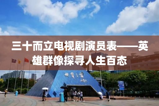 三十而立电视剧演员表——英雄群像探寻人生百态