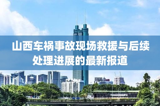 山西车祸事故现场救援与后续处理进展的最新报道