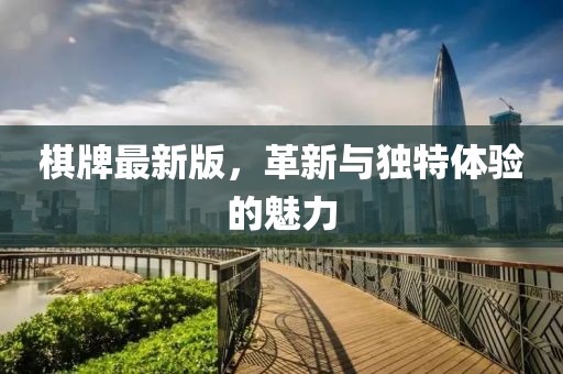 棋牌最新版，革新与独特体验的魅力