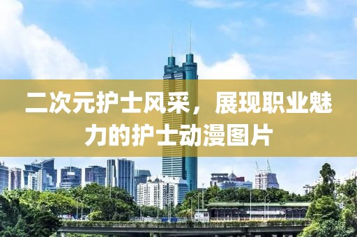 二次元护士风采，展现职业魅力的护士动漫图片