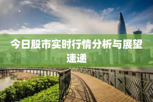 今日股市实时行情分析与展望速递