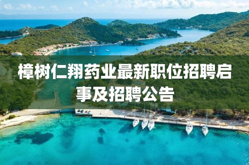 樟树仁翔药业最新职位招聘启事及招聘公告