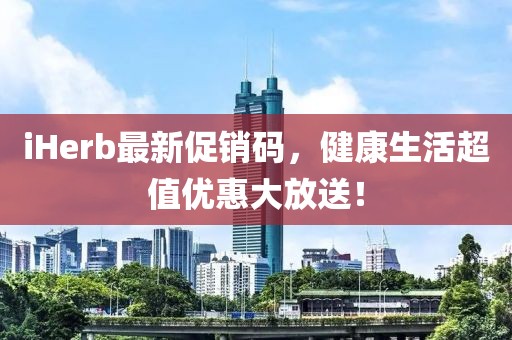 iHerb最新促销码，健康生活超值优惠大放送！
