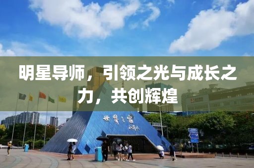 明星导师，引领之光与成长之力，共创辉煌