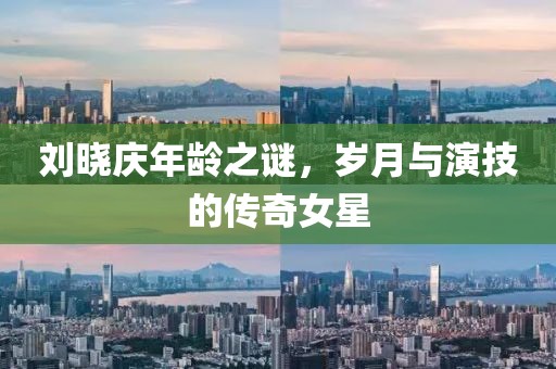 刘晓庆年龄之谜，岁月与演技的传奇女星