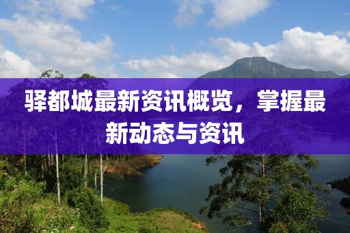驿都城最新资讯概览，掌握最新动态与资讯