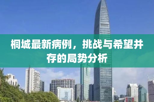 桐城最新病例，挑战与希望并存的局势分析