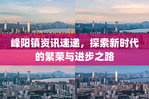 峰阳镇资讯速递，探索新时代的繁荣与进步之路
