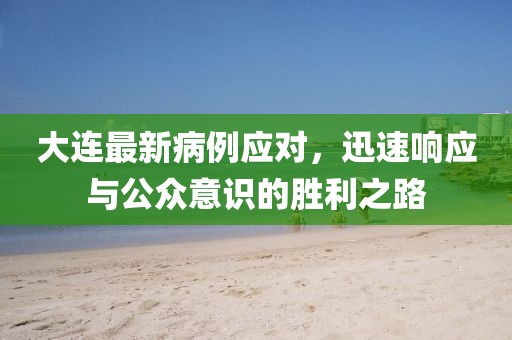 大连最新病例应对，迅速响应与公众意识的胜利之路