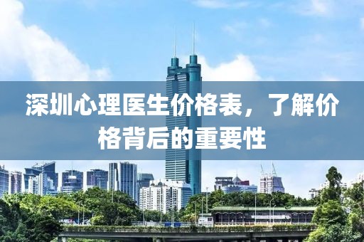 深圳心理医生价格表，了解价格背后的重要性