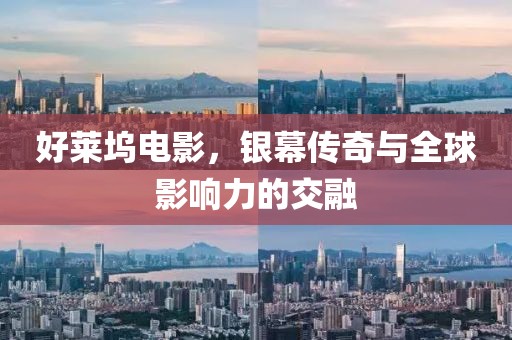 好莱坞电影，银幕传奇与全球影响力的交融
