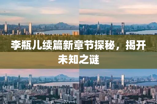 李瓶儿续篇新章节探秘，揭开未知之谜