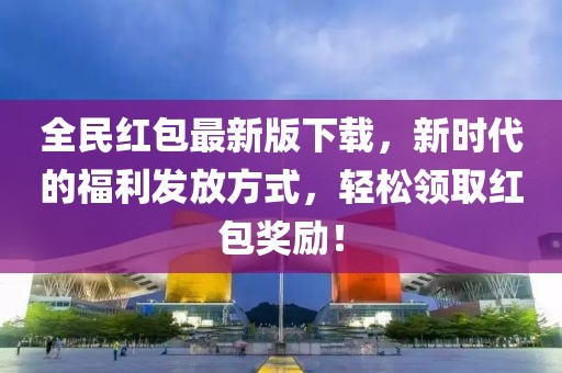 全民红包最新版下载，新时代的福利发放方式，轻松领取红包奖励！