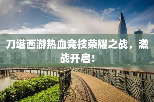 刀塔西游热血竞技荣耀之战，激战开启！