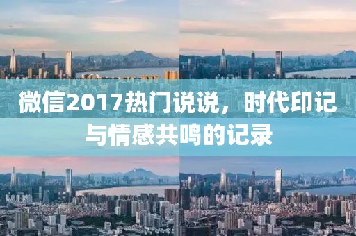 微信2017热门说说，时代印记与情感共鸣的记录
