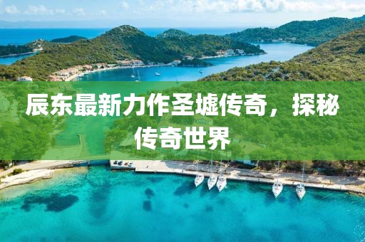 辰东最新力作圣墟传奇，探秘传奇世界
