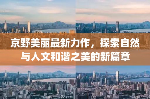 京野美丽最新力作，探索自然与人文和谐之美的新篇章