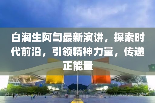 白润生阿訇最新演讲，探索时代前沿，引领精神力量，传递正能量